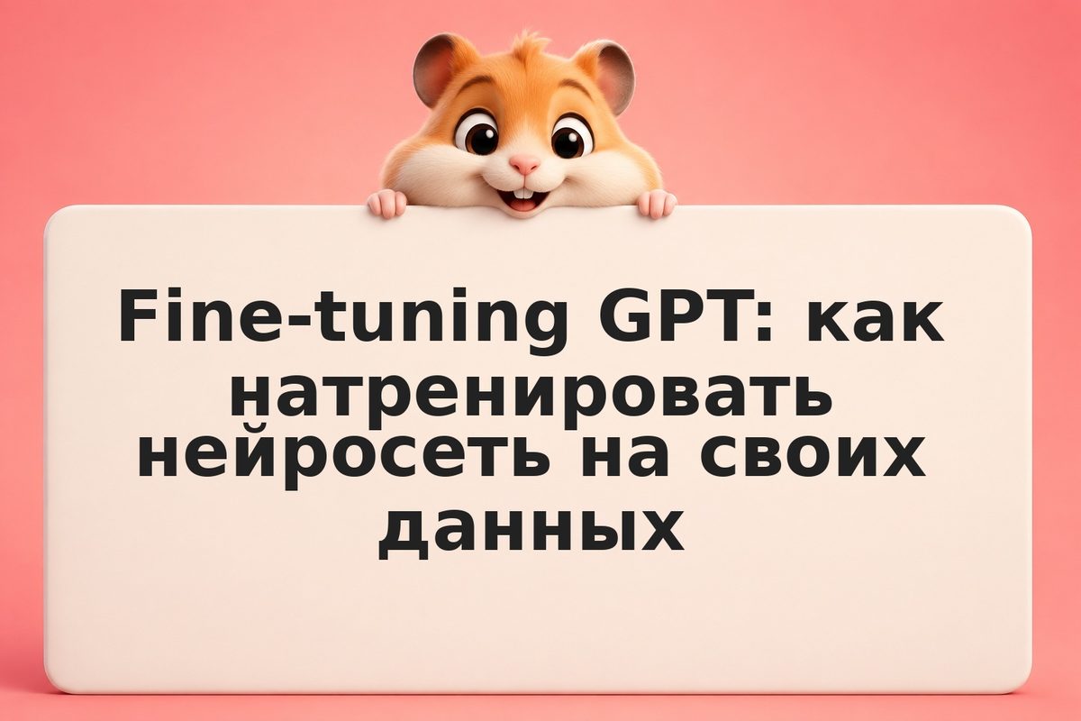 Fine-tuning GPT: как натренировать нейросеть на своих данных