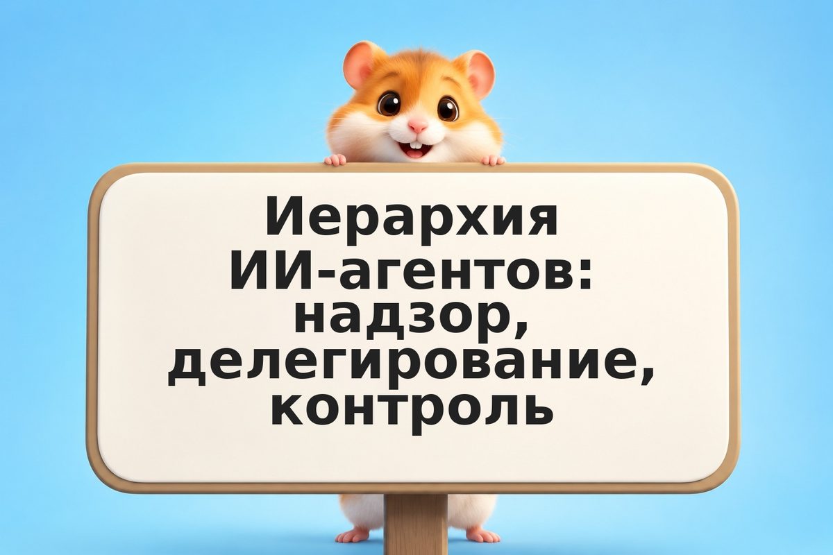 Иерархия ИИ-агентов: надзор, делегирование, контроль