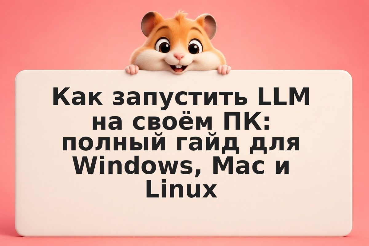 Как запустить LLM на своём ПК: полный гайд для Windows, Mac и Linux